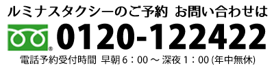 ルミナスタクシーのご予約・お問合せは、フリーダイヤル0120-122422まで 0120-122422
